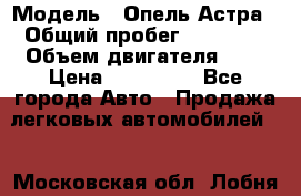  › Модель ­ Опель Астра › Общий пробег ­ 80 000 › Объем двигателя ­ 2 › Цена ­ 400 000 - Все города Авто » Продажа легковых автомобилей   . Московская обл.,Лобня г.